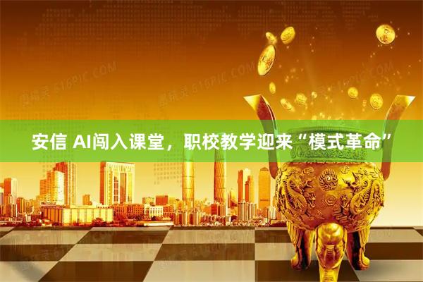 安信 AI闯入课堂，职校教学迎来“模式革命”