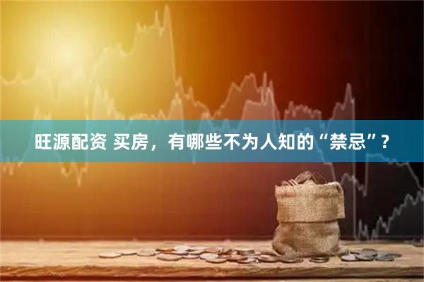 旺源配资 买房，有哪些不为人知的“禁忌”?
